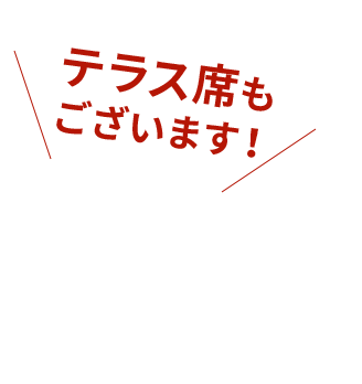 テラス席も ございます！